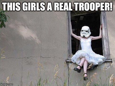 Don't you wish your girlfriend was cloned like me.. | THIS GIRLS A REAL TROOPER! | image tagged in star wars,stormtrooper,girlfriend,fangirl,funny memes | made w/ Imgflip meme maker