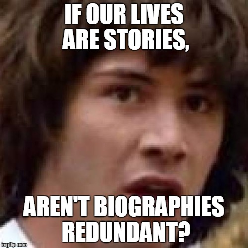 IF OUR LIVES ARE STORIES, AREN'T BIOGRAPHIES REDUNDANT? | made w/ Imgflip meme maker