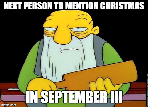 That's a paddlin' Meme | NEXT PERSON TO MENTION CHRISTMAS; IN SEPTEMBER !!! | image tagged in memes,that's a paddlin' | made w/ Imgflip meme maker