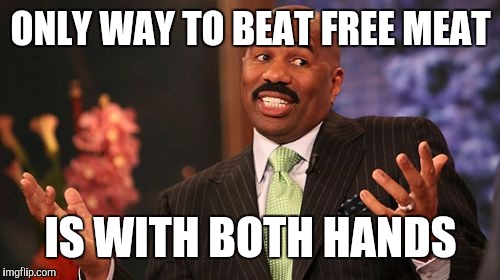 ONLY WAY TO BEAT FREE MEAT IS WITH BOTH HANDS | image tagged in memes,steve harvey | made w/ Imgflip meme maker