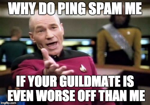 Picard Wtf Meme | WHY DO PING SPAM ME; IF YOUR GUILDMATE IS EVEN WORSE OFF THAN ME | image tagged in memes,picard wtf | made w/ Imgflip meme maker