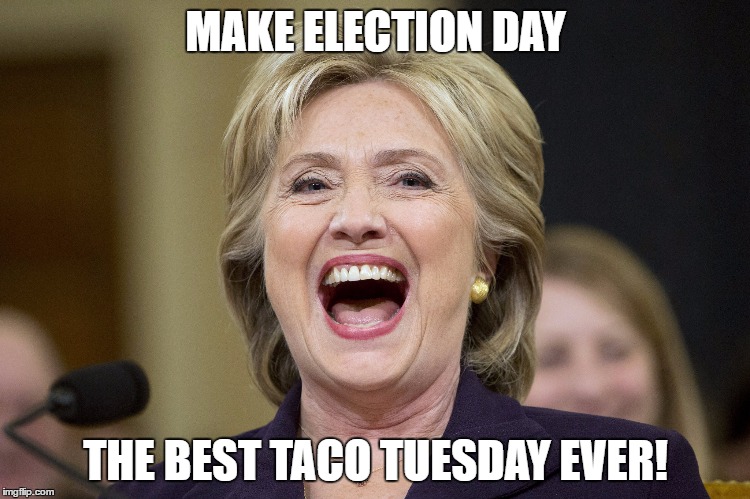  MAKE ELECTION DAY; THE BEST TACO TUESDAY EVER! | image tagged in hrc | made w/ Imgflip meme maker