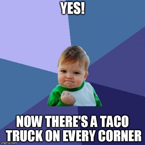 taco truck | YES! NOW THERE'S A TACO TRUCK ON EVERY CORNER | image tagged in memes,success kid,taco,truck,trump | made w/ Imgflip meme maker