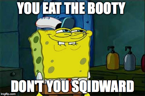 Don't You Squidward Meme | YOU EAT THE BOOTY; DON'T YOU SQIDWARD | image tagged in memes,dont you squidward | made w/ Imgflip meme maker