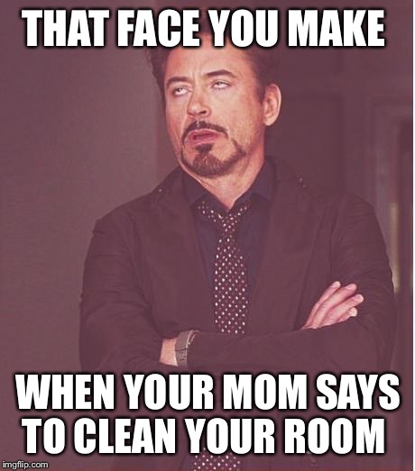Face You Make Robert Downey Jr Meme | THAT FACE YOU MAKE; WHEN YOUR MOM SAYS TO CLEAN YOUR ROOM | image tagged in memes,face you make robert downey jr | made w/ Imgflip meme maker