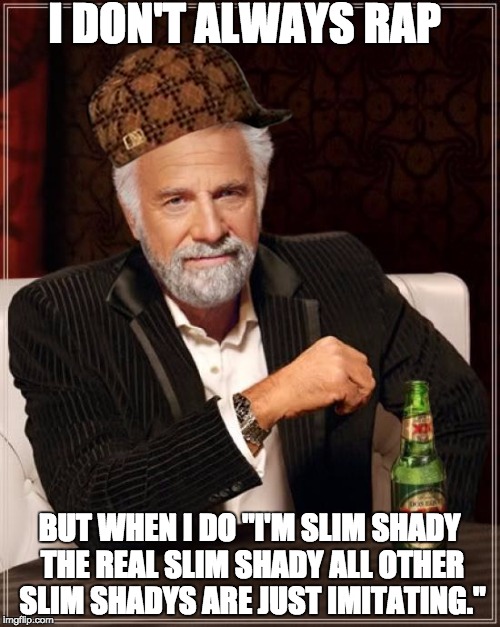 The Most Interesting Man In The World | I DON'T ALWAYS RAP; BUT WHEN I DO "I'M SLIM SHADY THE REAL SLIM SHADY ALL OTHER SLIM SHADYS ARE JUST IMITATING." | image tagged in memes,the most interesting man in the world,scumbag,rap,eminem | made w/ Imgflip meme maker