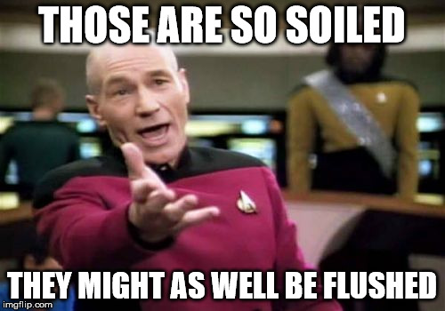 Picard Wtf Meme | THOSE ARE SO SOILED THEY MIGHT AS WELL BE FLUSHED | image tagged in memes,picard wtf | made w/ Imgflip meme maker