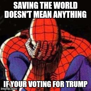 #Sitcalm | SAVING THE WORLD DOESN'T MEAN ANYTHING; IF YOUR VOTING FOR TRUMP | image tagged in memes,sad spiderman,spiderman,trump,upset,funny memes | made w/ Imgflip meme maker