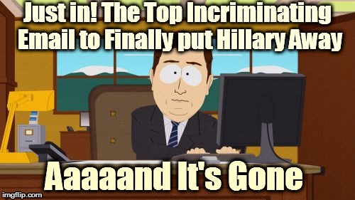 Aaaaand Its Gone | Just in! The Top Incriminating Email to Finally put Hillary Away; Aaaaand It's Gone | image tagged in memes,aaaaand its gone | made w/ Imgflip meme maker