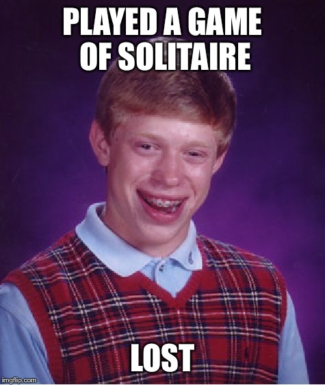 Bad Luck Brian Meme | PLAYED A GAME OF SOLITAIRE; LOST | image tagged in memes,bad luck brian | made w/ Imgflip meme maker