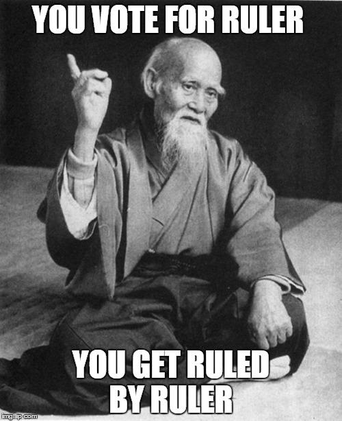 Confucius say | YOU VOTE FOR RULER; YOU GET RULED BY RULER | image tagged in confucius say | made w/ Imgflip meme maker