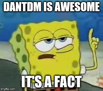 I'll Have You Know Spongebob | DANTDM IS AWESOME; IT'S A FACT | image tagged in memes,ill have you know spongebob | made w/ Imgflip meme maker