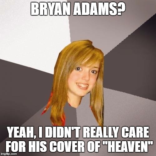 Fuck You. | BRYAN ADAMS? YEAH, I DIDN'T REALLY CARE FOR HIS COVER OF "HEAVEN" | image tagged in memes,musically oblivious 8th grader,bryan adams,80s music,1980s | made w/ Imgflip meme maker