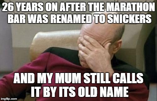 Captain Picard Facepalm Meme | 26 YEARS ON AFTER THE MARATHON BAR WAS RENAMED TO SNICKERS; AND MY MUM STILL CALLS IT BY ITS OLD NAME | image tagged in memes,captain picard facepalm | made w/ Imgflip meme maker