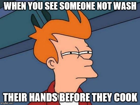 Futurama Fry | WHEN YOU SEE SOMEONE NOT WASH; THEIR HANDS BEFORE THEY COOK | image tagged in memes,futurama fry | made w/ Imgflip meme maker