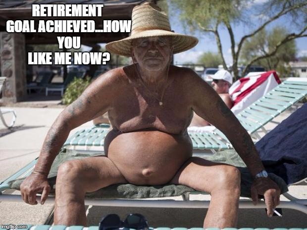 RETIREMENT GOAL ACHIEVED...HOW YOU LIKE ME NOW? | made w/ Imgflip meme maker