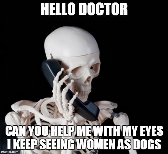 HELLO DOCTOR CAN YOU HELP ME WITH MY EYES I KEEP SEEING WOMEN AS DOGS | made w/ Imgflip meme maker