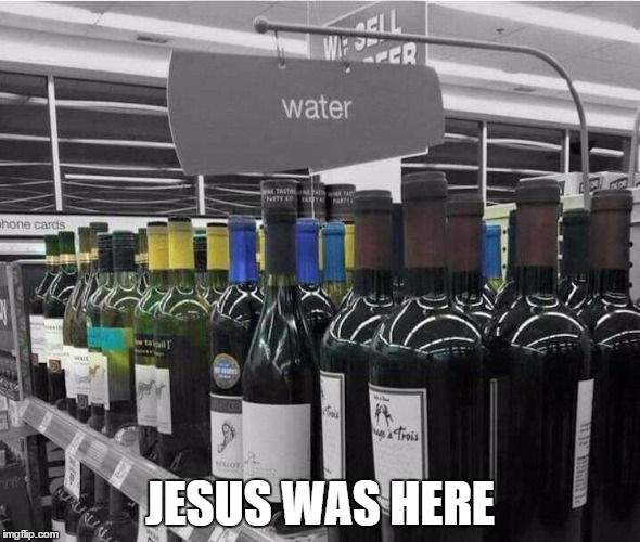  JESUS WAS HERE | image tagged in jesus,water,drinking wine | made w/ Imgflip meme maker