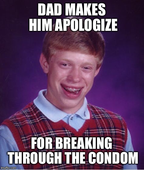 Bad Luck Brian Meme | DAD MAKES HIM APOLOGIZE FOR BREAKING THROUGH THE CONDOM | image tagged in memes,bad luck brian | made w/ Imgflip meme maker