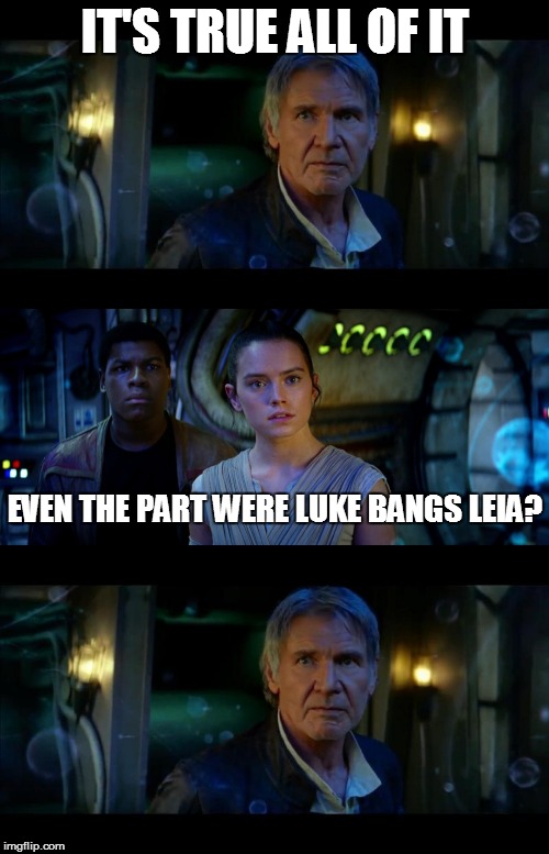 It's True All of It Han Solo | IT'S TRUE ALL OF IT; EVEN THE PART WERE LUKE BANGS LEIA? | image tagged in memes,it's true all of it han solo | made w/ Imgflip meme maker