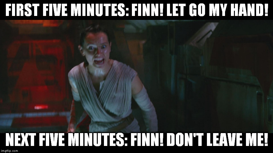 College Liberal Rey | FIRST FIVE MINUTES: FINN! LET GO MY HAND! NEXT FIVE MINUTES: FINN! DON'T LEAVE ME! | image tagged in overly attached rey,memes,the farce awakens,disney killed star wars,star wars kills disney,reytarded | made w/ Imgflip meme maker