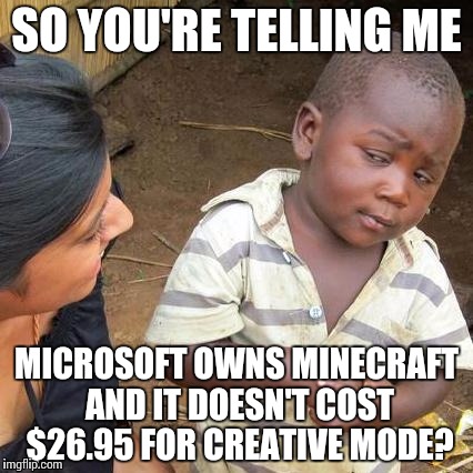 Third World Skeptical Kid | SO YOU'RE TELLING ME; MICROSOFT OWNS MINECRAFT AND IT DOESN'T COST $26.95 FOR CREATIVE MODE? | image tagged in memes,third world skeptical kid | made w/ Imgflip meme maker