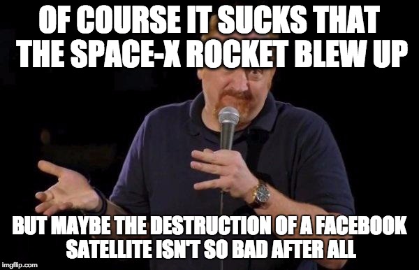 Louis ck but maybe | OF COURSE IT SUCKS THAT THE SPACE-X ROCKET BLEW UP; BUT MAYBE THE DESTRUCTION OF A FACEBOOK SATELLITE ISN'T SO BAD AFTER ALL | image tagged in louis ck but maybe,AdviceAnimals | made w/ Imgflip meme maker
