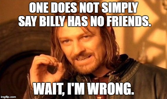 ONE DOES NOT SIMPLY SAY BILLY HAS NO FRIENDS. WAIT, I'M WRONG. | image tagged in memes,one does not simply | made w/ Imgflip meme maker