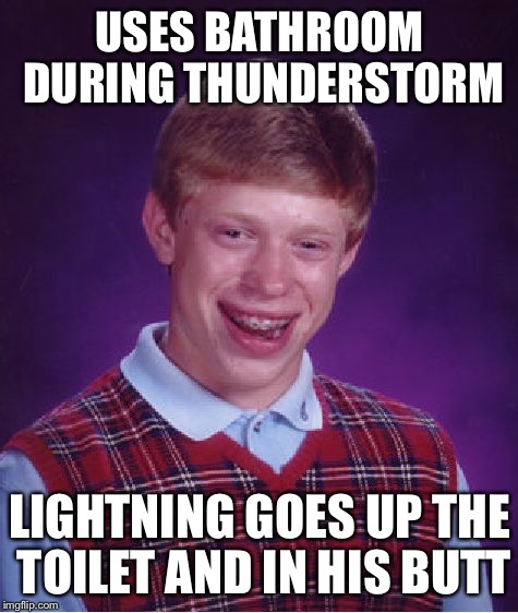 Bad Luck Brian | USES BATHROOM DURING THUNDERSTORM; LIGHTNING GOES UP THE TOILET AND IN HIS BUTT | image tagged in memes,bad luck brian,thunderstruck,lightning | made w/ Imgflip meme maker