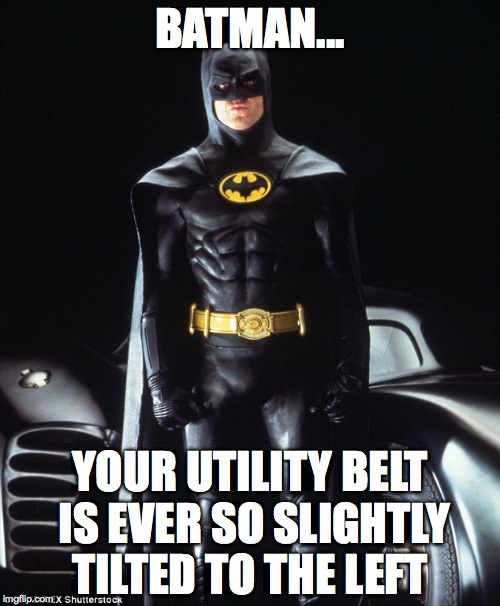 asymetrical Bats | BATMAN... YOUR UTILITY BELT IS EVER SO SLIGHTLY TILTED TO THE LEFT | image tagged in batman derp pose,utility belt,batman v superman | made w/ Imgflip meme maker