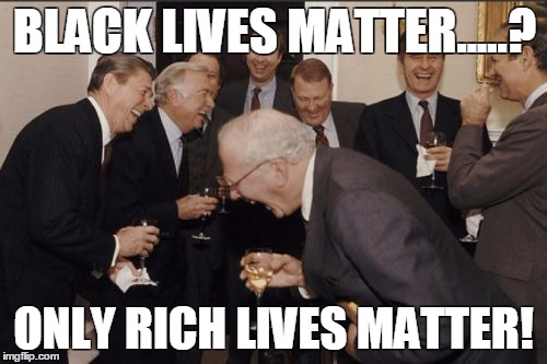 Laughing Men In Suits Meme | BLACK LIVES MATTER.....? ONLY RICH LIVES MATTER! | image tagged in memes,laughing men in suits | made w/ Imgflip meme maker