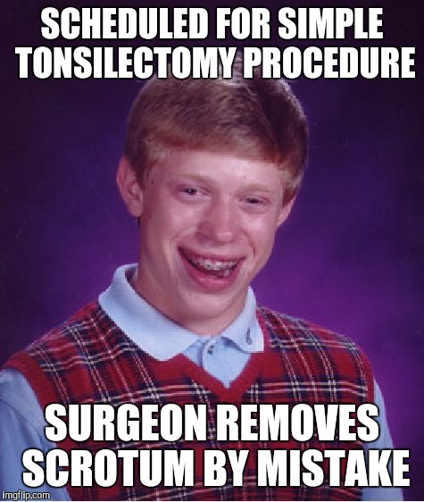 Bad Luck Brian | SCHEDULED FOR SIMPLE TONSILECTOMY PROCEDURE; SURGEON REMOVES SCROTUM BY MISTAKE | image tagged in memes,bad luck brian | made w/ Imgflip meme maker