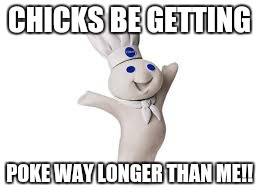 #Sitcalm | CHICKS BE GETTING; POKE WAY LONGER THAN ME!! | image tagged in pillsbury doughboy,funny,memes,funny memes | made w/ Imgflip meme maker