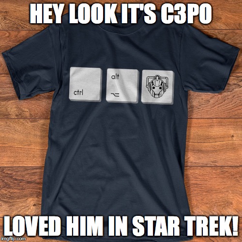 HEY LOOK IT'S C3PO; LOVED HIM IN STAR TREK! | image tagged in whovian,funny memes,doctor who,cybermen,c3p0 | made w/ Imgflip meme maker