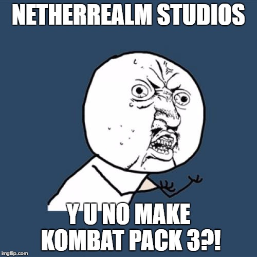 Y U No Make KP 3?! | NETHERREALM STUDIOS; Y U NO MAKE KOMBAT PACK 3?! | image tagged in memes,y u no,mortal kombat | made w/ Imgflip meme maker