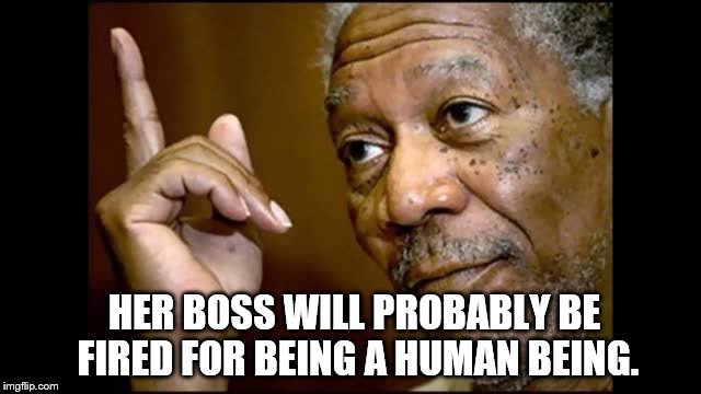 HER BOSS WILL PROBABLY BE FIRED FOR BEING A HUMAN BEING. | image tagged in yes we did | made w/ Imgflip meme maker