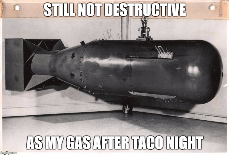 STILL NOT DESTRUCTIVE; AS MY GAS AFTER TACO NIGHT | image tagged in fart | made w/ Imgflip meme maker