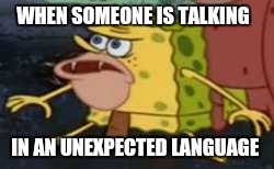 Spongegar | WHEN SOMEONE IS TALKING; IN AN UNEXPECTED LANGUAGE | image tagged in memes,spongegar | made w/ Imgflip meme maker