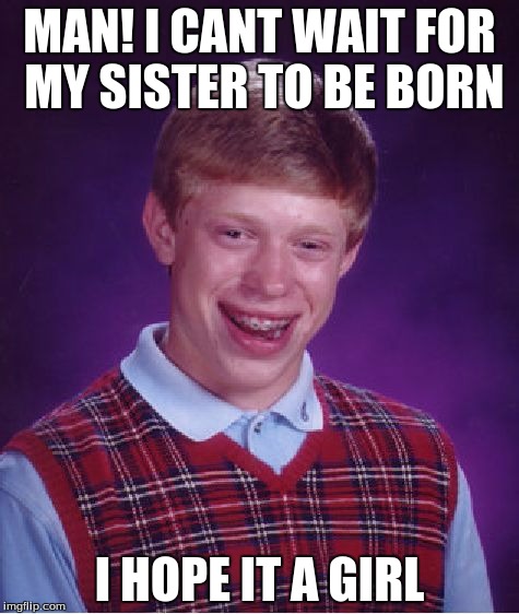Bad Luck Brian | MAN! I CANT WAIT FOR MY SISTER TO BE BORN; I HOPE IT A GIRL | image tagged in memes,bad luck brian | made w/ Imgflip meme maker