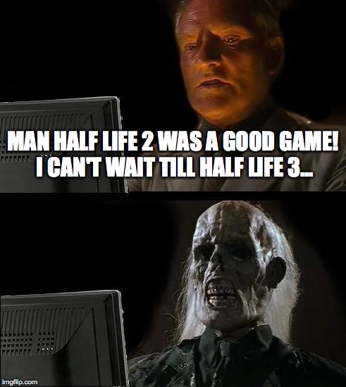 Waiting for the Half life 3 baby! | MAN HALF LIFE 2 WAS A GOOD GAME! I CAN'T WAIT TILL HALF LIFE 3... | image tagged in memes,ill just wait here,half life 3 | made w/ Imgflip meme maker