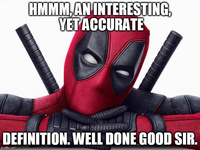 Deadpool - Head Pose | HMMM, AN INTERESTING, YET ACCURATE DEFINITION. WELL DONE GOOD SIR. | image tagged in deadpool - head pose | made w/ Imgflip meme maker