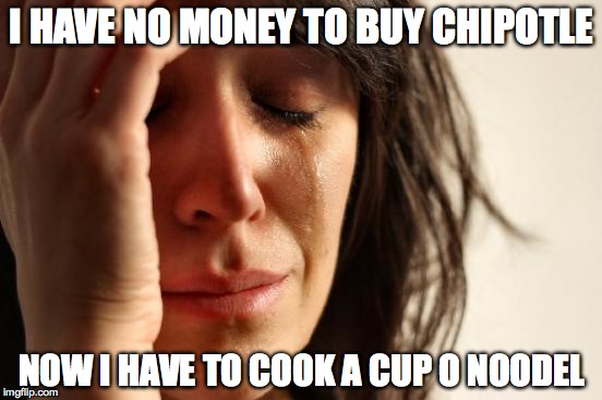 The 1st world hardships 1 | I HAVE NO MONEY TO BUY CHIPOTLE; NOW I HAVE TO COOK A CUP O NOODEL | image tagged in memes,first world problems,ramen | made w/ Imgflip meme maker