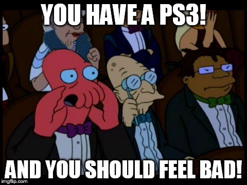 Zoidberg You Should Feel Bad | YOU HAVE A PS3! AND YOU SHOULD FEEL BAD! | image tagged in zoidberg you should feel bad | made w/ Imgflip meme maker