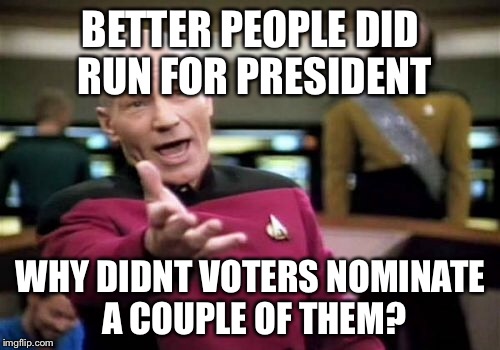 Picard Wtf Meme | BETTER PEOPLE DID RUN FOR PRESIDENT WHY DIDNT VOTERS NOMINATE A COUPLE OF THEM? | image tagged in memes,picard wtf | made w/ Imgflip meme maker