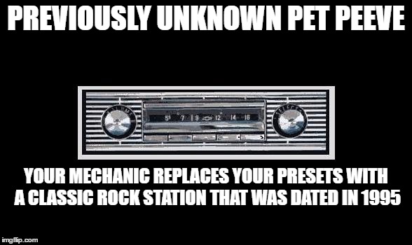 PREVIOUSLY UNKNOWN PET PEEVE; YOUR MECHANIC REPLACES YOUR PRESETS WITH A CLASSIC ROCK STATION THAT WAS DATED IN 1995 | image tagged in car radio | made w/ Imgflip meme maker