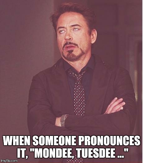 I heard someone doing this yesterdee  | WHEN SOMEONE PRONOUNCES IT, "MONDEE, TUESDEE ..." | image tagged in memes,face you make robert downey jr | made w/ Imgflip meme maker