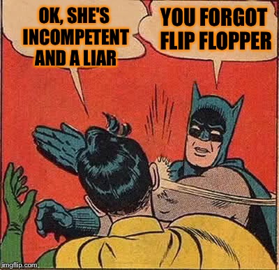 Batman Slapping Robin Meme | OK, SHE'S INCOMPETENT AND A LIAR YOU FORGOT FLIP FLOPPER | image tagged in memes,batman slapping robin | made w/ Imgflip meme maker