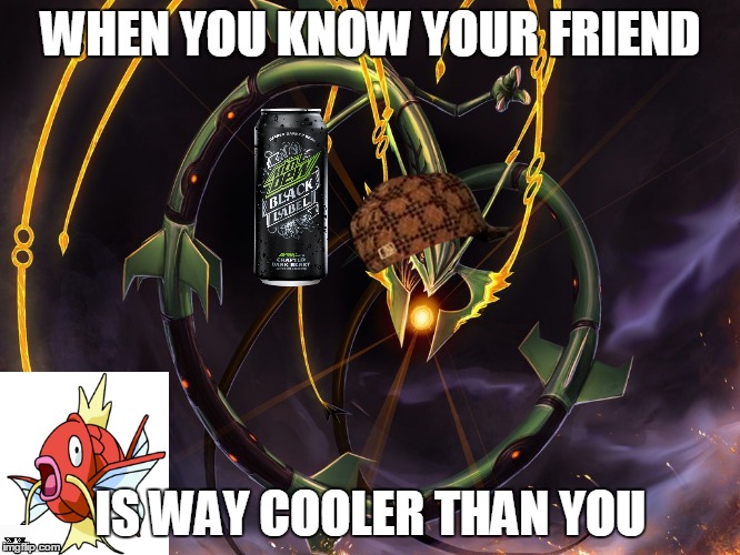 RayquazaMLG | WHEN YOU KNOW YOUR FRIEND; IS WAY COOLER THAN YOU | image tagged in rayquazamlg,scumbag | made w/ Imgflip meme maker
