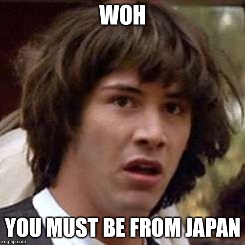 Conspiracy Keanu Meme | WOH YOU MUST BE FROM JAPAN | image tagged in memes,conspiracy keanu | made w/ Imgflip meme maker