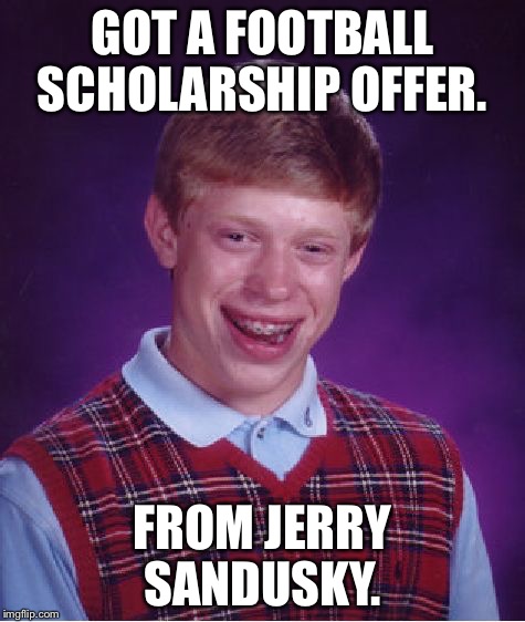 Bad Luck Brian Meme | GOT A FOOTBALL SCHOLARSHIP OFFER. FROM JERRY SANDUSKY. | image tagged in memes,bad luck brian | made w/ Imgflip meme maker